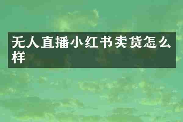 无人直播小红书卖货怎么样