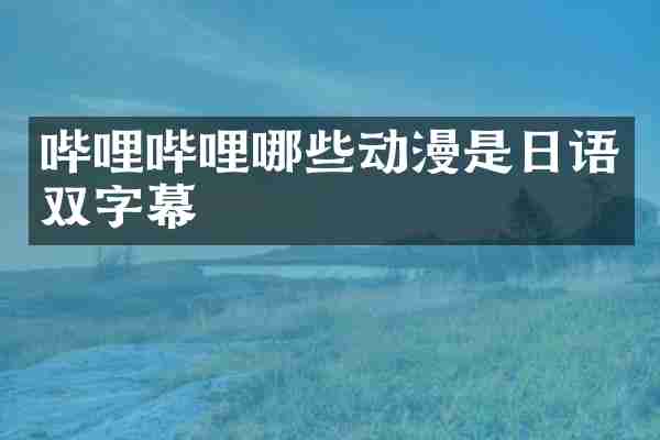 哔哩哔哩哪些动漫是日语双字幕