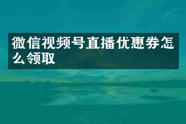 微信视频号直播优惠券怎么领取