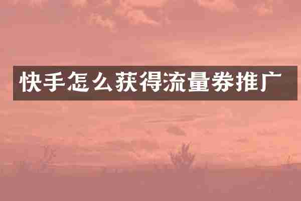 快手怎么获得流量券推广
