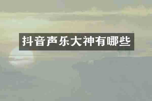 抖音声乐大神有哪些