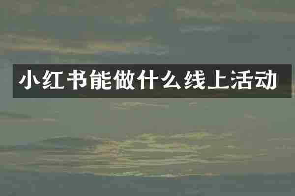 小红书能做什么线上活动