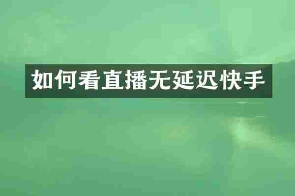 如何看直播无延迟快手