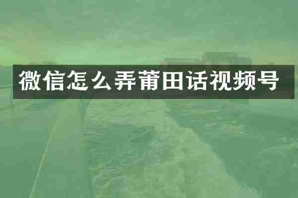 微信怎么弄莆田话视频号