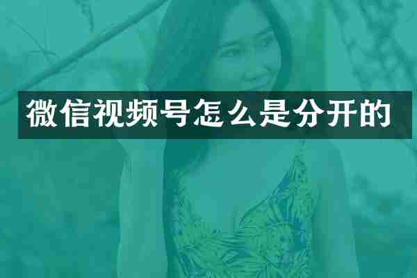 微信视频号怎么是分开的
