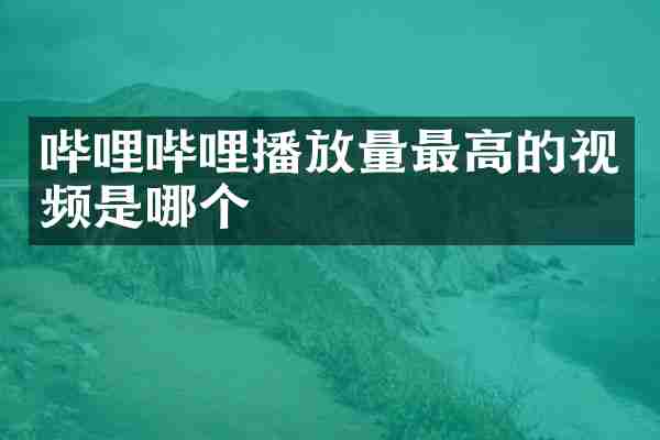 哔哩哔哩播放量最高的视频是哪个