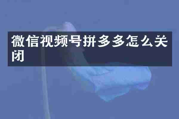 微信视频号拼多多怎么关闭