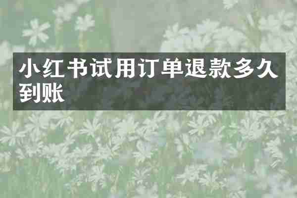 小红书试用订单退款多久到账