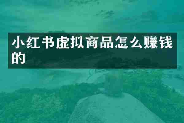 小红书虚拟商品怎么赚钱的