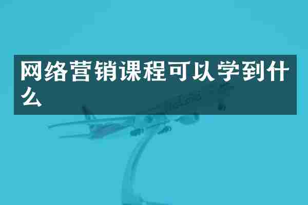 网络营销课程可以学到什么