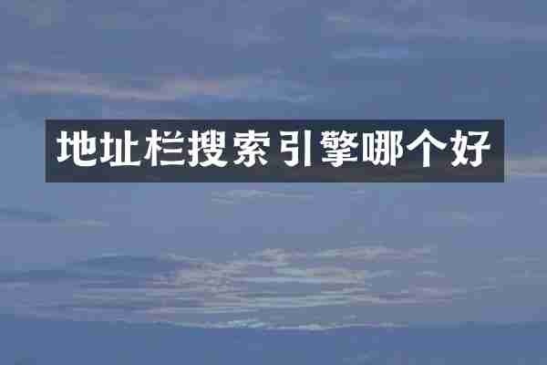 地址栏搜索引擎哪个好