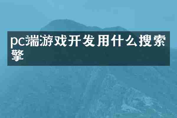 pc端游戏开发用什么搜索引擎