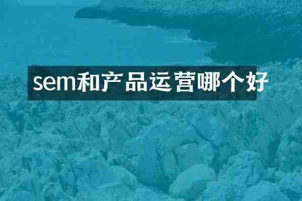 sem和产品运营哪个好