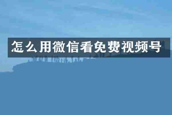 怎么用微信看免费视频号