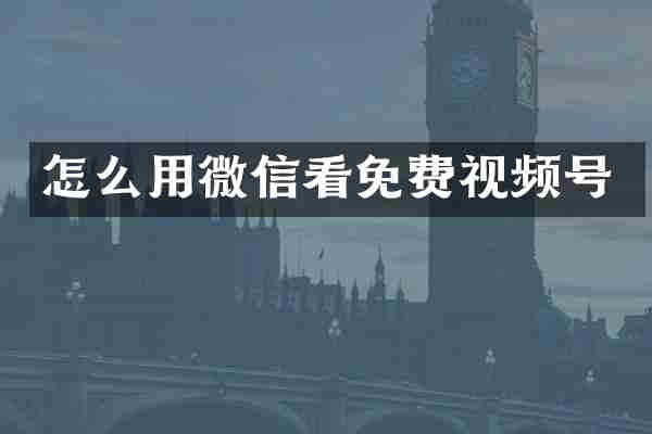 怎么用微信看免费视频号