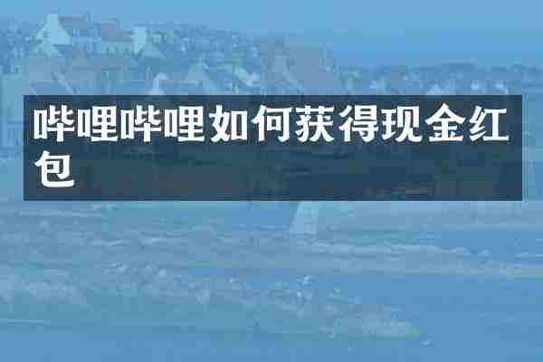 哔哩哔哩如何获得现金红包