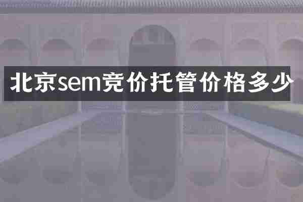 北京sem竞价托管价格多少