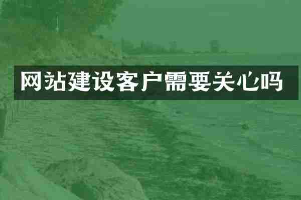 网站建设客户需要关心吗