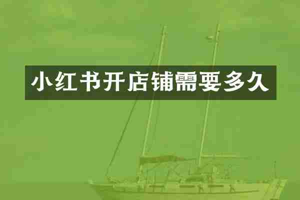 小红书开店铺需要多久