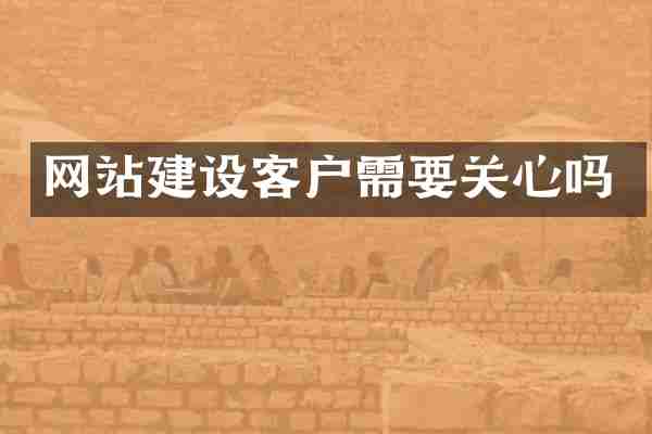 网站建设客户需要关心吗