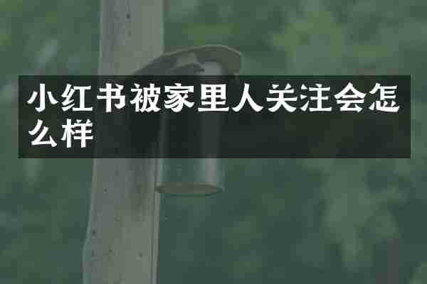 小红书被家里人关注会怎么样