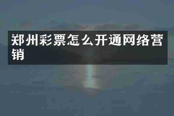 郑州彩票怎么开通网络营销