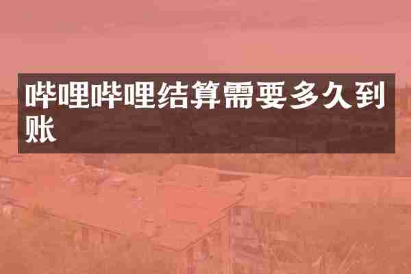 哔哩哔哩结算需要多久到账