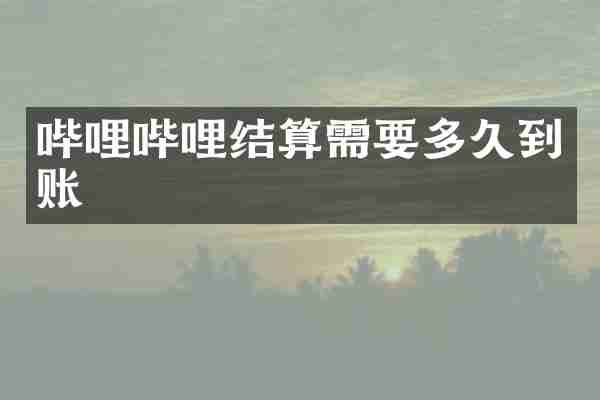 哔哩哔哩结算需要多久到账