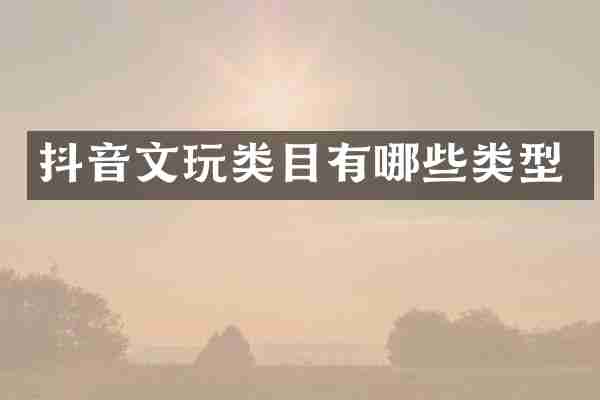 抖音文玩类目有哪些类型