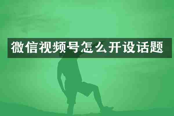 微信视频号怎么开设话题