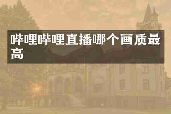 哔哩哔哩直播哪个画质最高