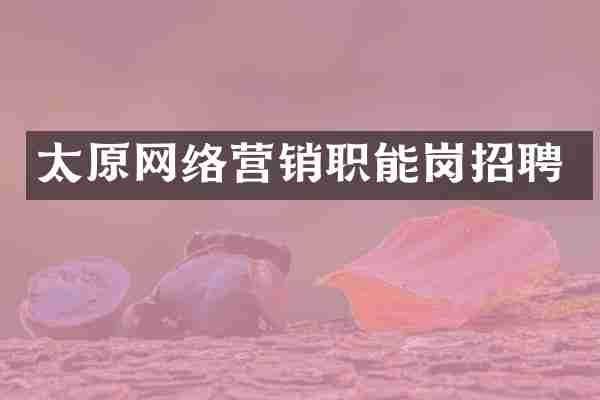 太原网络营销职能岗招聘