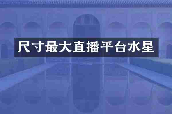 尺寸最大直播平台水星