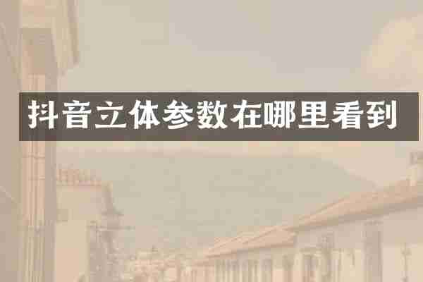 抖音立体参数在哪里看到