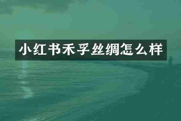 小红书禾孚丝绸怎么样