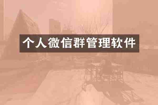个人微信群管理软件