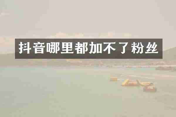 抖音哪里都加不了粉丝