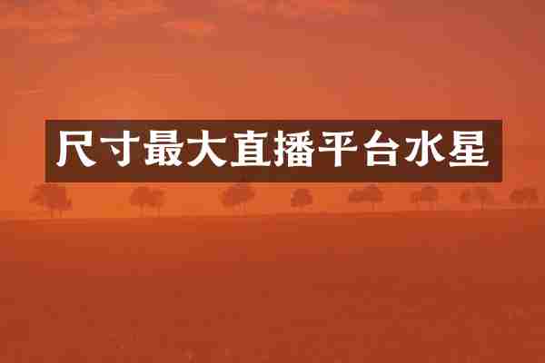 尺寸最大直播平台水星