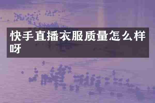 快手直播衣服质量怎么样呀
