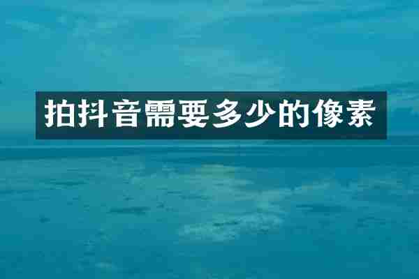 拍抖音需要多少的像素