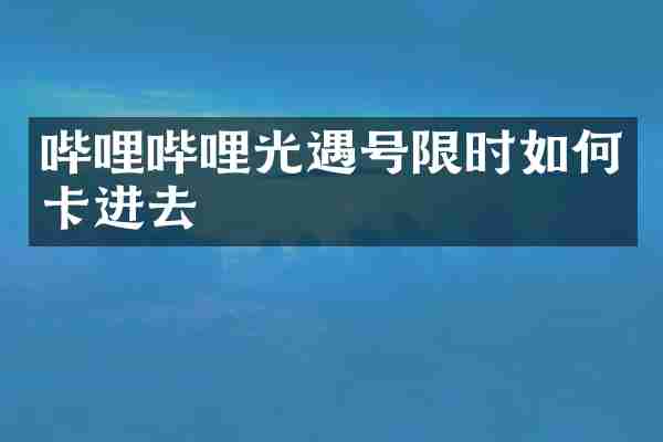 哔哩哔哩光遇号限时如何卡进去