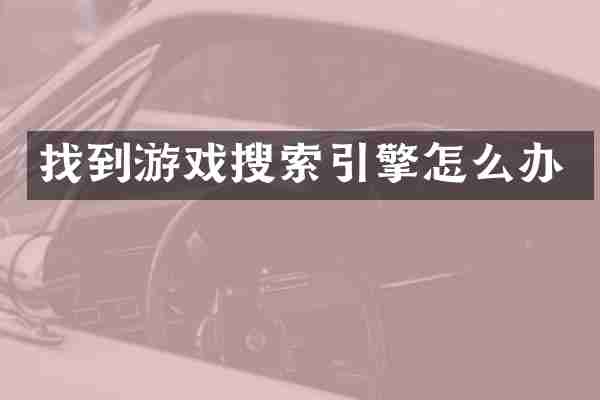找到游戏搜索引擎怎么办