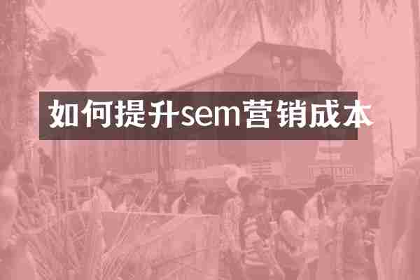 如何提升sem营销成本