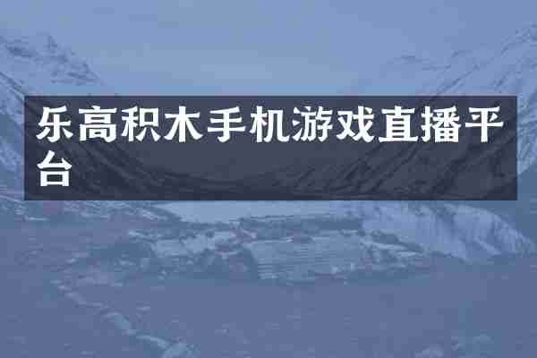 乐高积木手机游戏直播平台