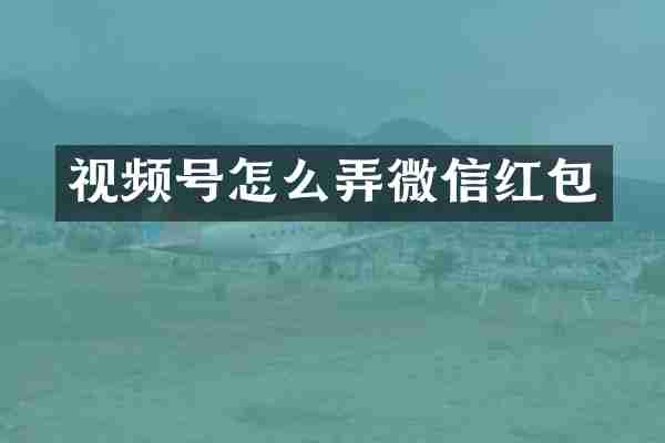 视频号怎么弄微信红包