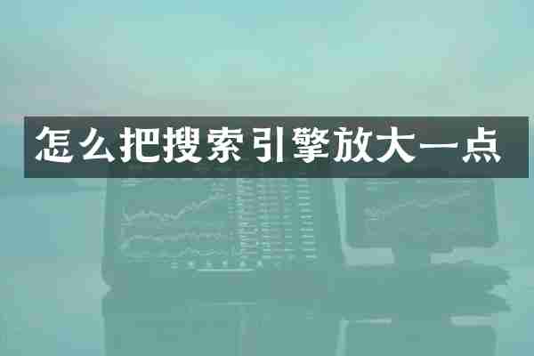 怎么把搜索引擎放大一点