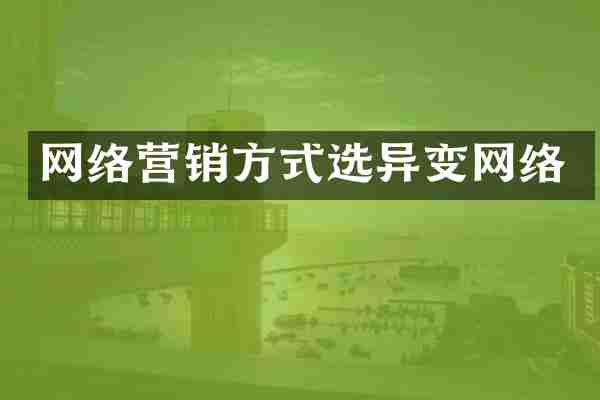 网络营销方式选异变网络