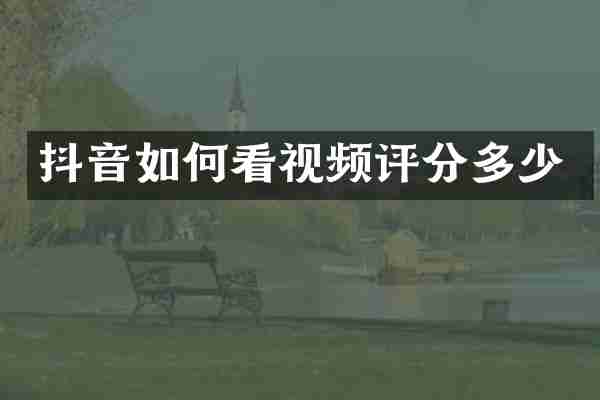 抖音如何看视频评分多少