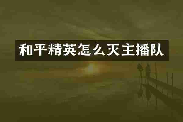 和平精英怎么灭主播队