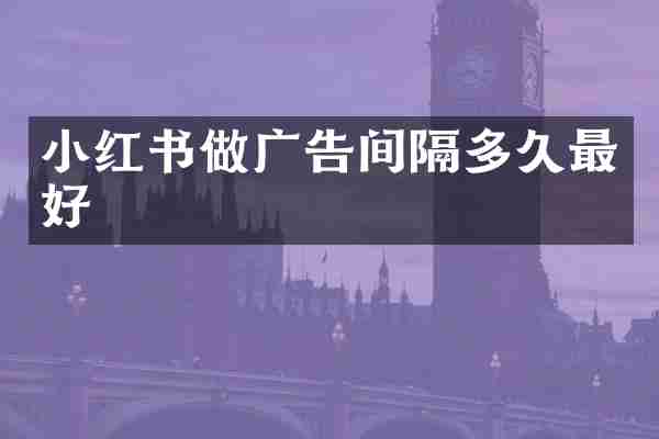 小红书做广告间隔多久最好